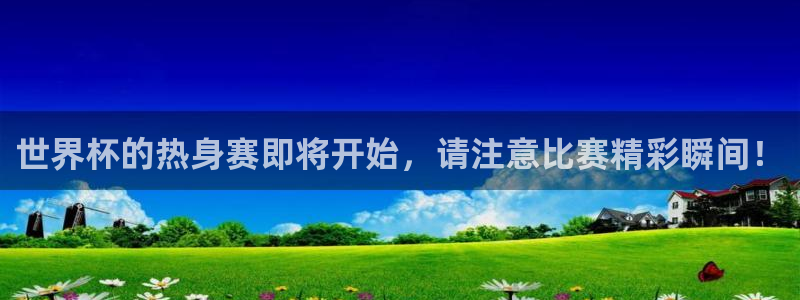 世界杯直播:世界杯的热身赛即将开始,请注意比赛精彩瞬间!