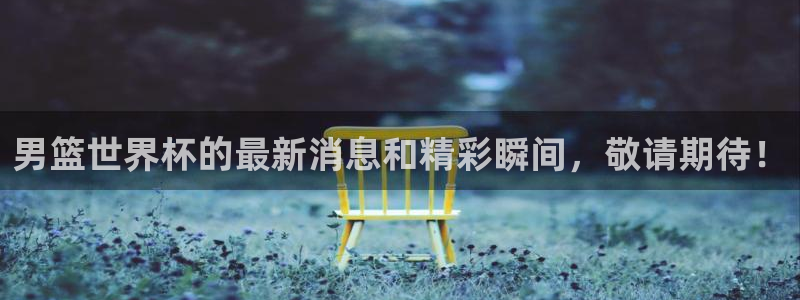 世界杯:男篮世界杯的最新消息和精彩瞬间,敬请期待!